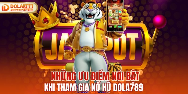 Những ưu điểm nổi bật khi tham gia nổ hũ DOLA789